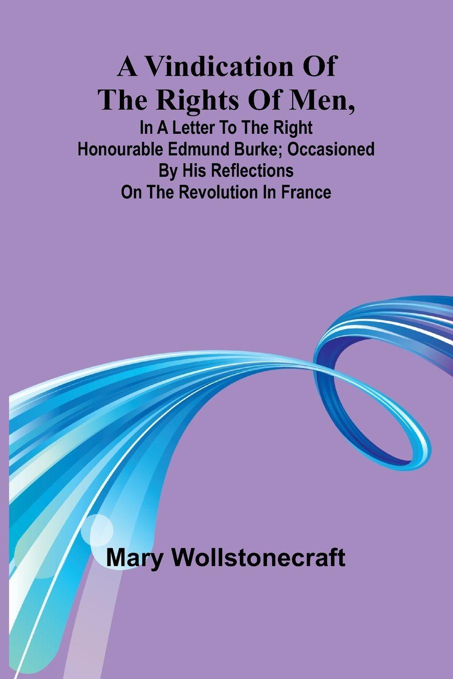 Vorderes Coverbild A Vindication of the rights of men, in a letter to the Right Honourable Edmund Burke; occasioned by his Reflections on the Revolution in France