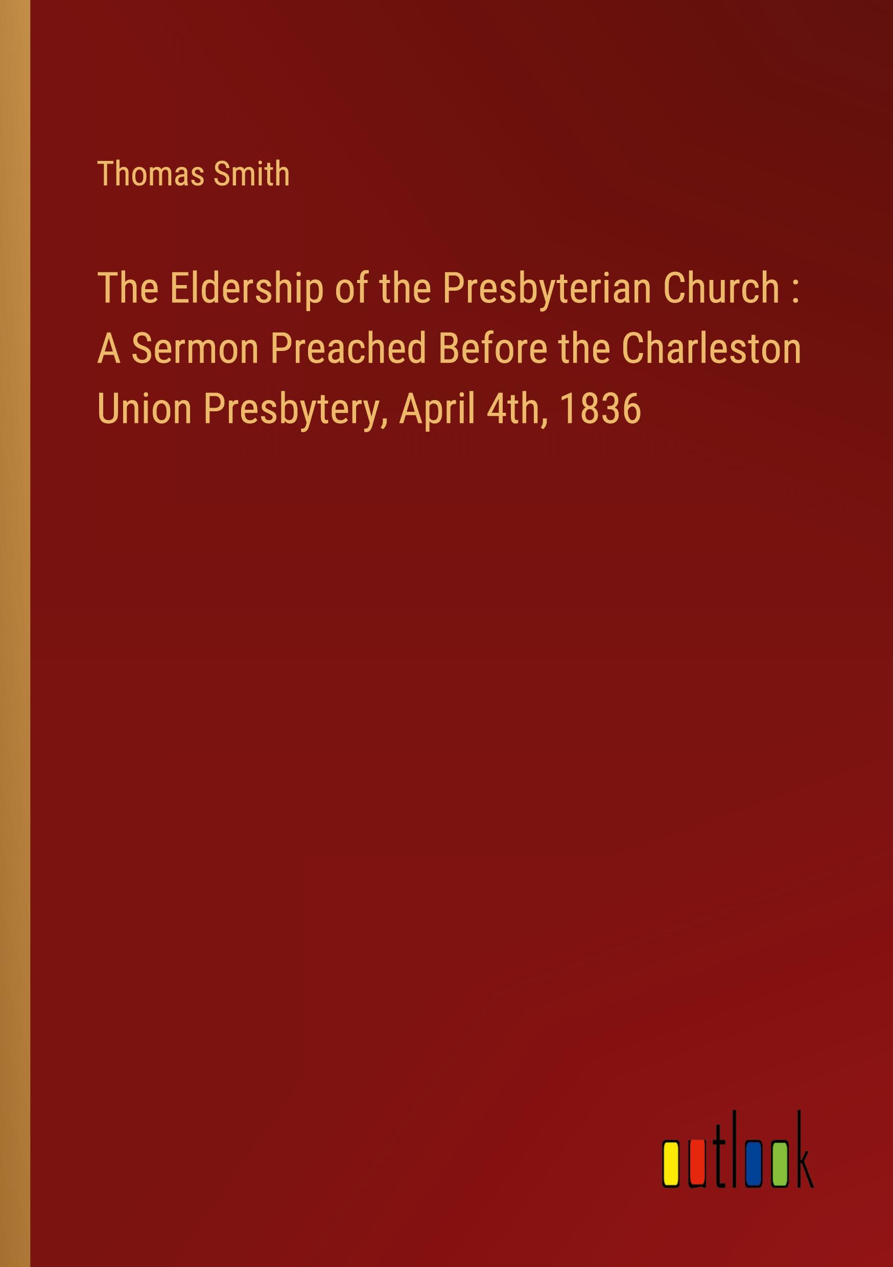 Vorderes Coverbild The Eldership of the Presbyterian Church : A Sermon Preached Before the Charleston Union Presbytery, April 4th, 1836