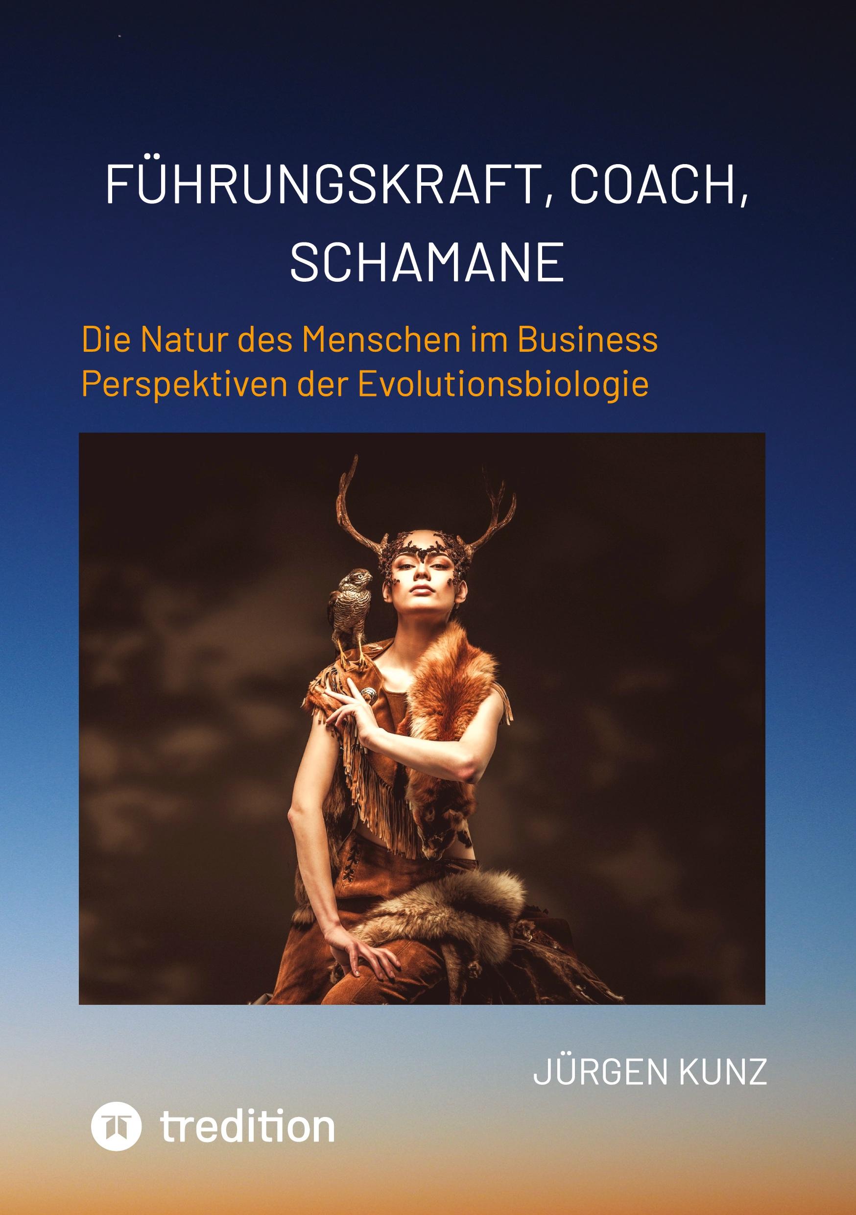 Vorderes Coverbild Führungskraft, Coach, Schamane - was sie verbindet, was sie erfolgreich macht: die Kennnisse der Verhaltensökologie des Menschen