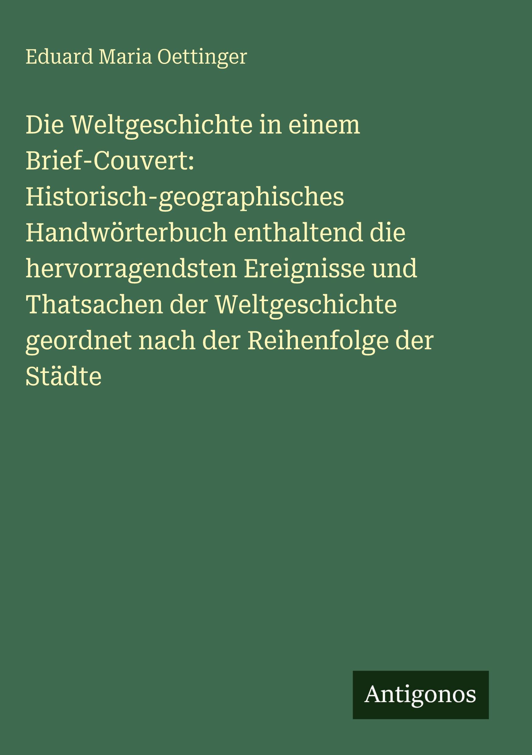Vorderes Coverbild Die Weltgeschichte in einem Brief-Couvert: Historisch-geographisches Handwörterbuch enthaltend die hervorragendsten Ereignisse und Thatsachen der Weltgeschichte geordnet nach der Reihenfolge der Städte