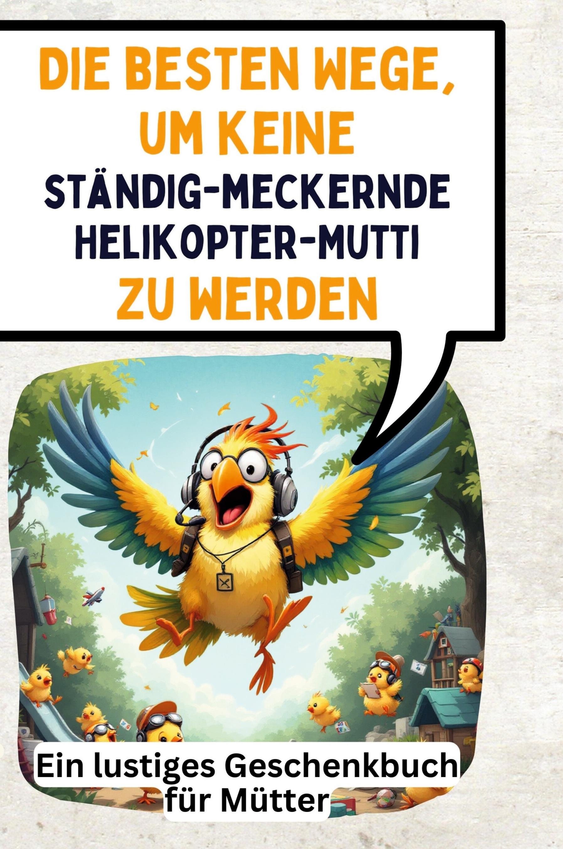 Vorderes Coverbild Die besten Wege, um keine ständig-meckernde Helikopter-Mutti zu werden