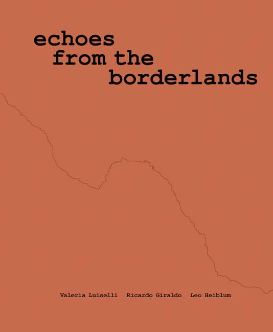 Vorderes Coverbild Valeria Luiselli, Ricardo Giraldo & Leo Heiblum: Echoes from the Borderlands