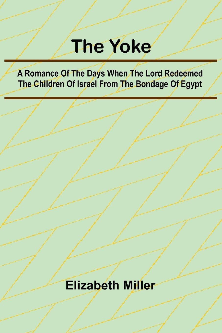 Vorderes Coverbild The Yoke A Romance of the Days when the Lord Redeemed the Children of Israel from the Bondage of Egypt