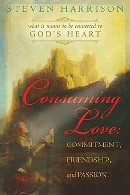 Vorderes Coverbild Consuming Love: Commitment, Friendship, and Passion: What It Means to Be Connected to God's Heart