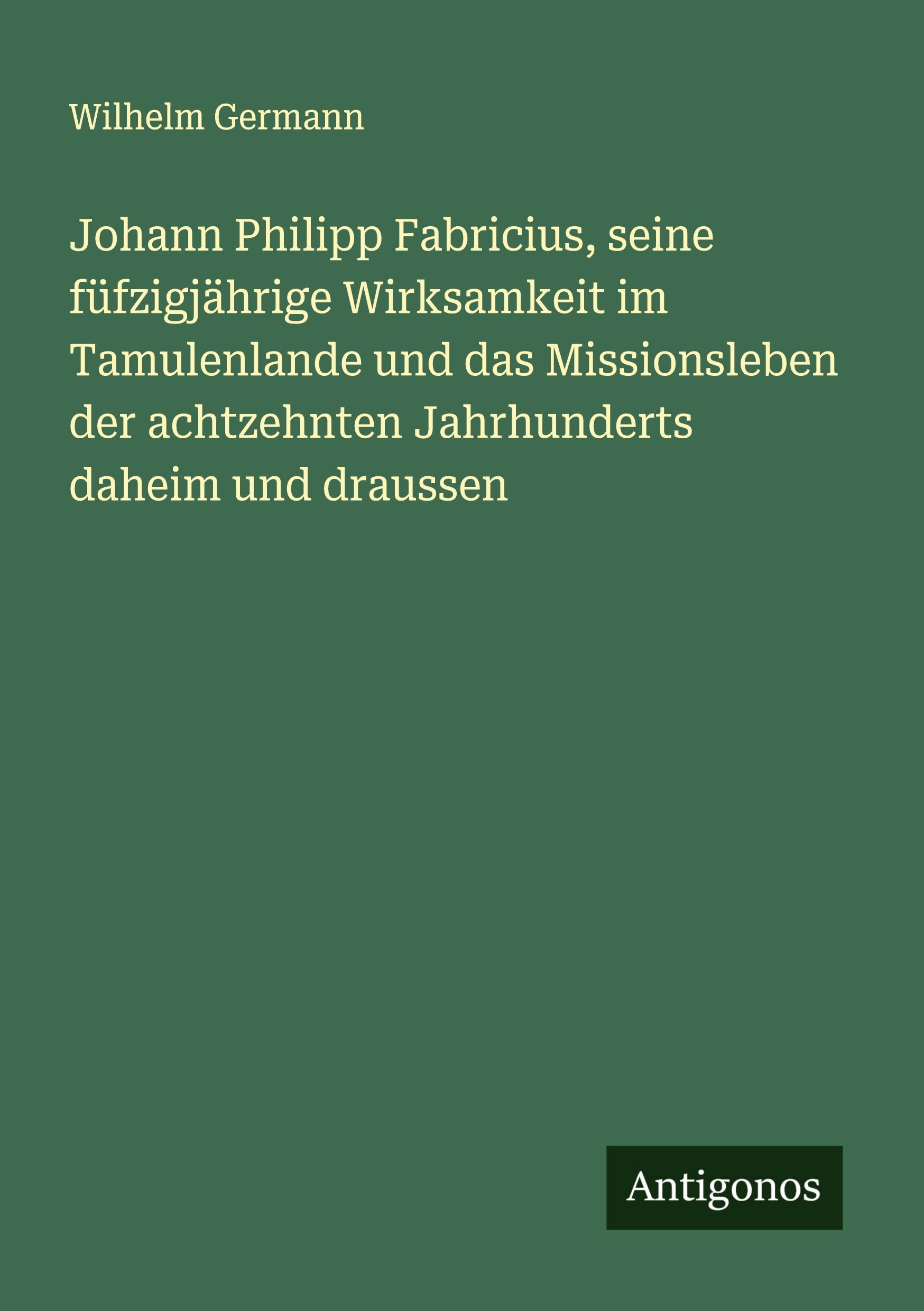 Vorderes Coverbild Johann Philipp Fabricius, seine füfzigjährige Wirksamkeit im Tamulenlande und das Missionsleben der achtzehnten Jahrhunderts daheim und draussen