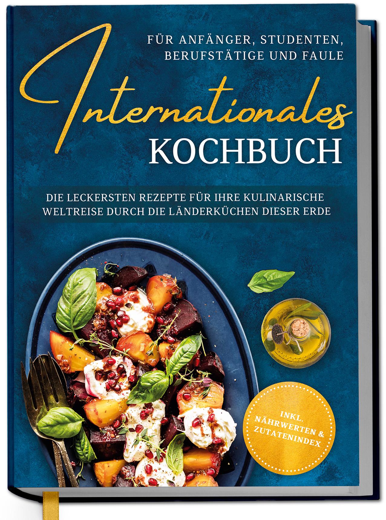 Vorderes Coverbild Internationales Kochbuch für Anfänger, Studenten, Berufstätige und Faule: Die leckersten Rezepte für Ihre kulinarische Weltreise durch die Länderküchen dieser Erde - inkl. Nährwerten & Zutatenindex