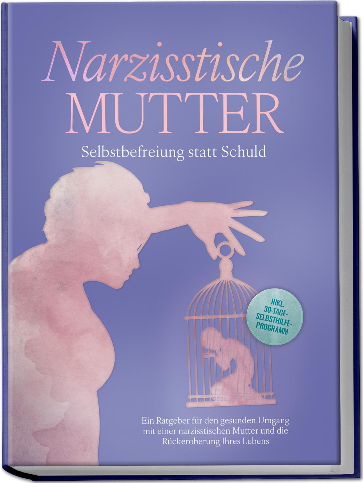Vorderes Coverbild Narzisstische Mutter: Selbstbefreiung statt Schuld - Ein Ratgeber für den gesunden Umgang mit einer narzisstischen Mutter und die Rückeroberung Ihres Lebens - inkl. 30-Tage-Selbsthilfeprogramm
