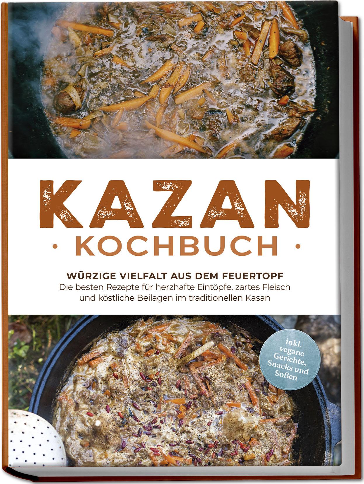 Vorderes Coverbild Kazan Kochbuch: Würzige Vielfalt aus dem Feuertopf - Die besten Rezepte für herzhafte Eintöpfe, zartes Fleisch und köstliche Beilagen im traditionellen Kasan - inkl. vegane Gerichte, Snacks und Soßen