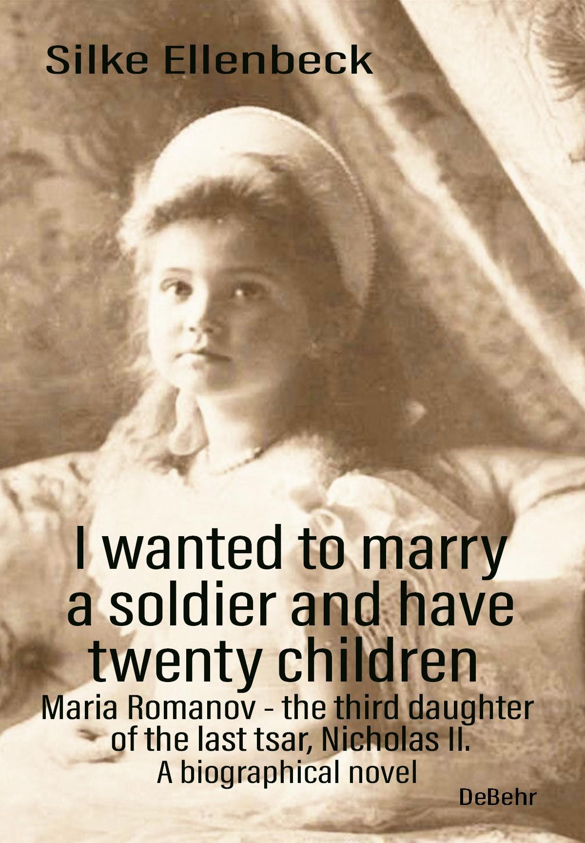 Vorderes Coverbild I wanted to marry a soldier and have twenty children - Maria Romanov - the third daughter of the last tsar, Nicholas II. - A biographical novel