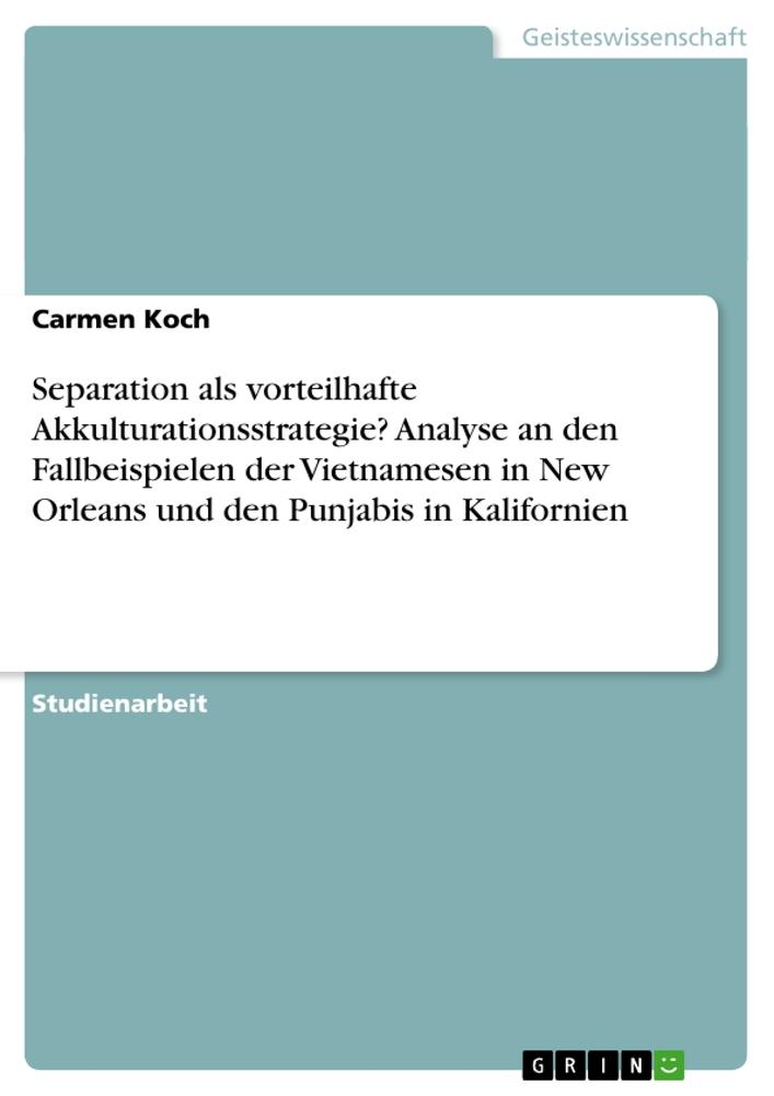 Vorderes Coverbild Separation als vorteilhafte Akkulturationsstrategie? Analyse an den Fallbeispielen der Vietnamesen in New Orleans und den Punjabis in Kalifornien