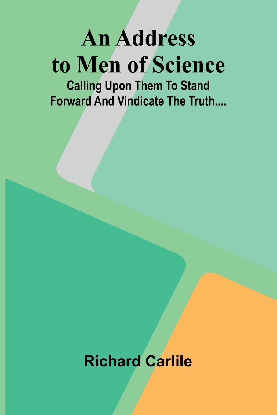 Vorderes Coverbild An Address to Men of Science; Calling Upon Them to Stand Forward and Vindicate the Truth....