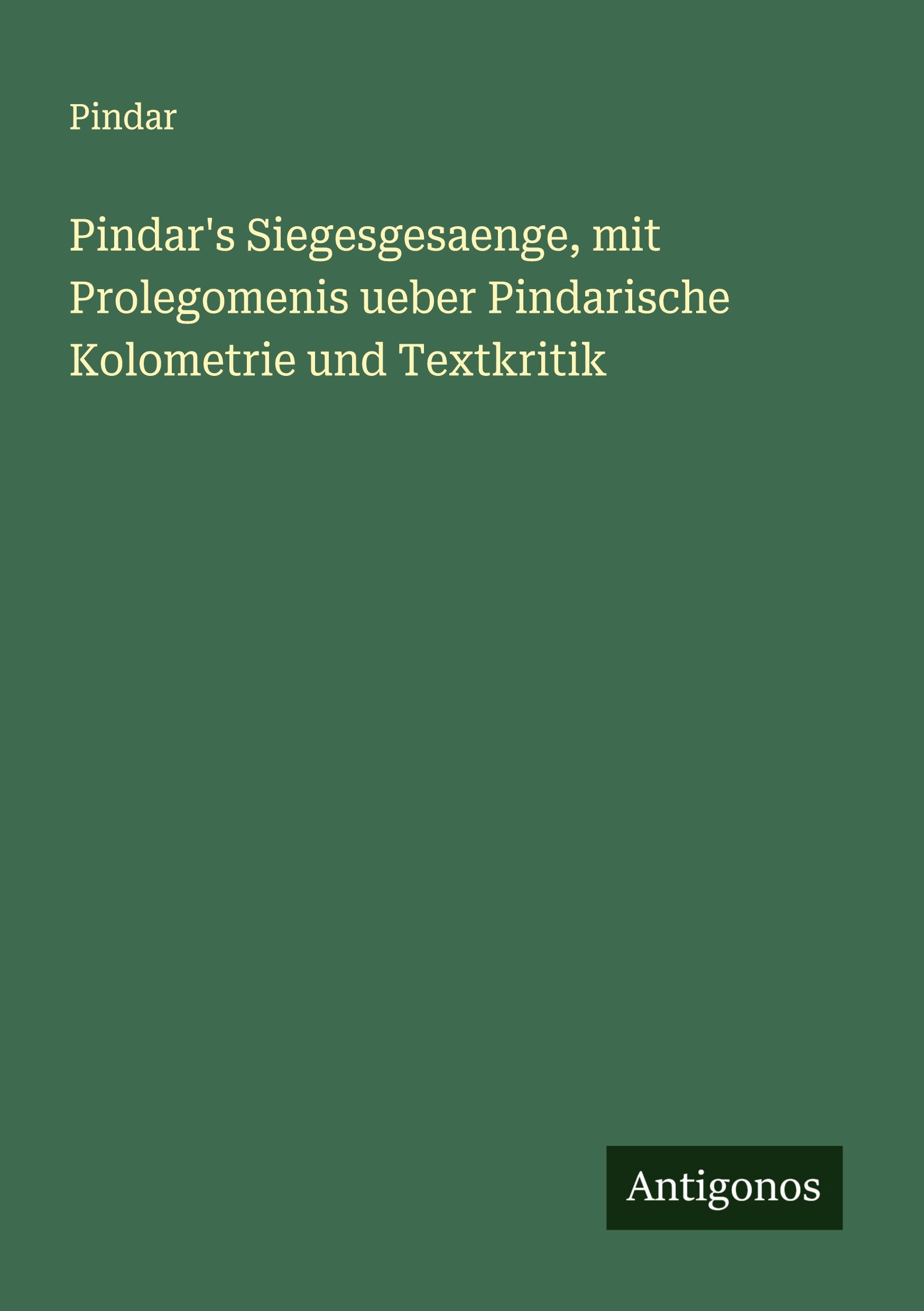Vorderes Coverbild Pindar's Siegesgesaenge, mit Prolegomenis ueber Pindarische Kolometrie und Textkritik