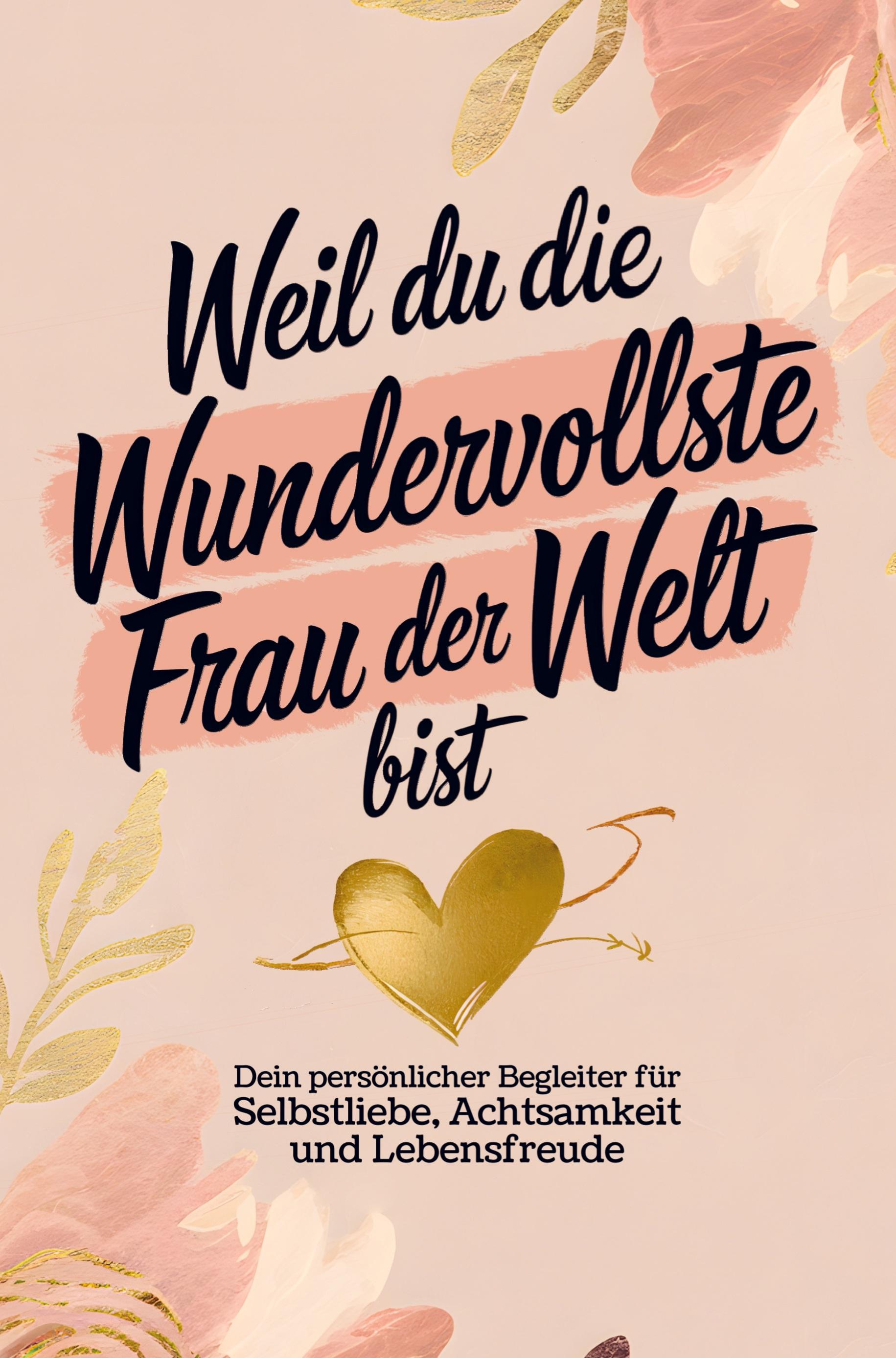 Vorderes Coverbild Weil du die wundervollste Frau der Welt bist: Dein persönlicher Begleiter für Selbstliebe, Achtsamkeit und Lebensfreude