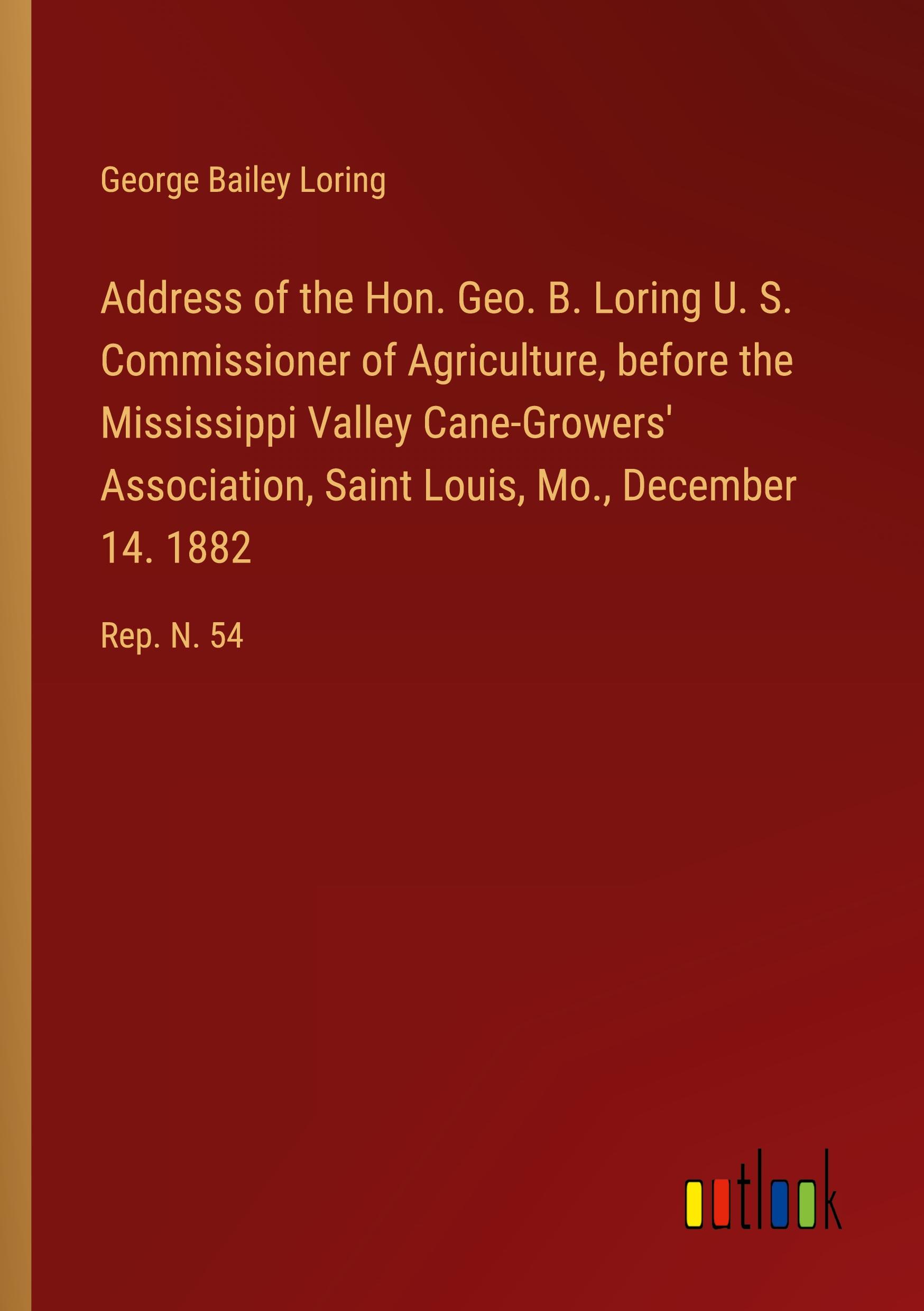 Vorderes Coverbild Address of the Hon. Geo. B. Loring U. S. Commissioner of Agriculture, before the Mississippi Valley Cane-Growers' Association, Saint Louis, Mo., December 14. 1882