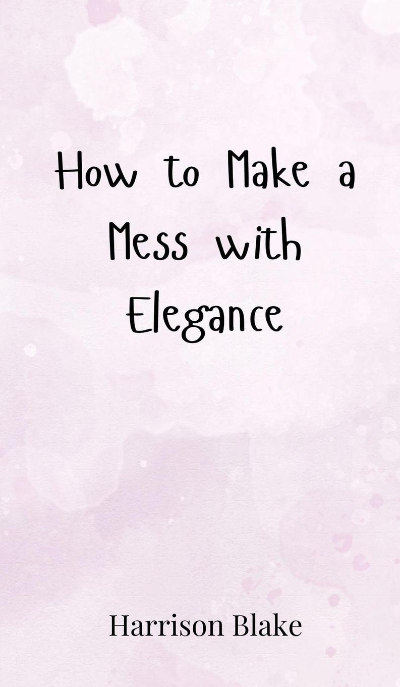 Vorderes Coverbild How to Make a Mess with Elegance