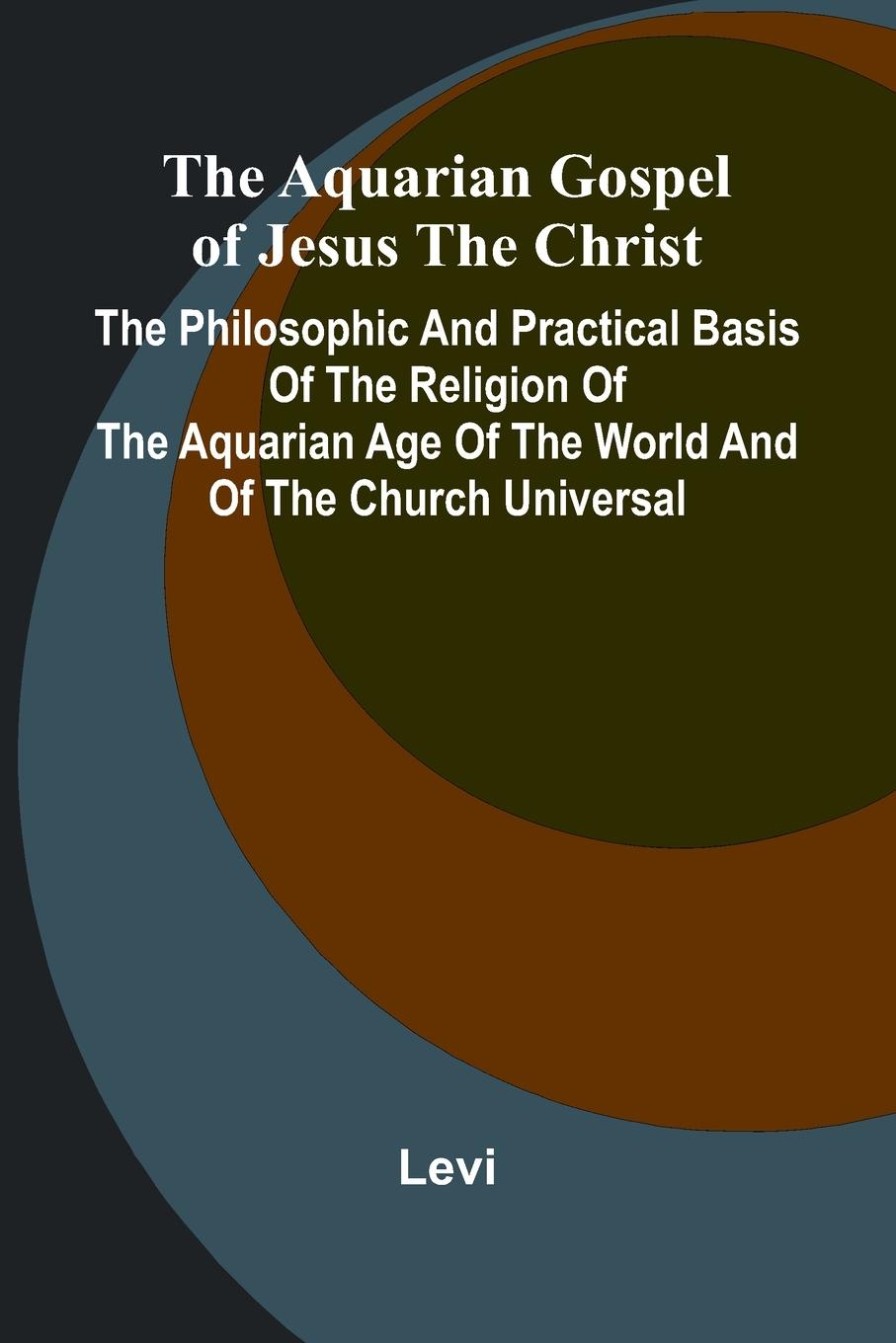 Vorderes Coverbild The Aquarian Gospel of Jesus the Christ; The Philosophic and Practical Basis of the Religion of the Aquarian Age of the World and of The Church Universal