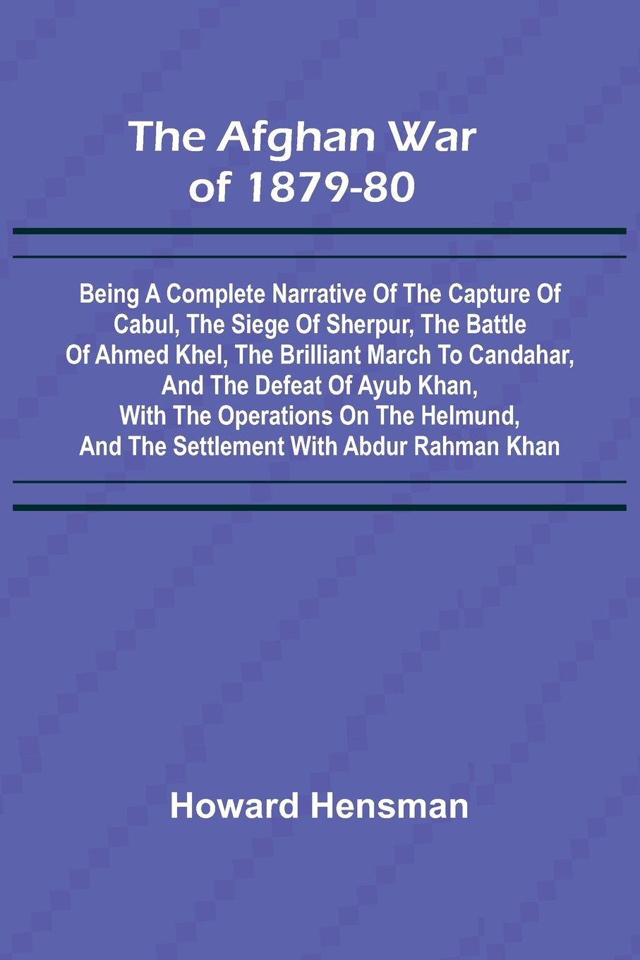 Vorderes Coverbild The Afghan War of 1879-80; Being a Complete Narrative of the Capture of Cabul, the Siege of Sherpur, the Battle of Ahmed Khel, the Brilliant March to Candahar, and the Defeat of Ayub Khan, with the Operations on the Helmund, and the Settlement with Abdur