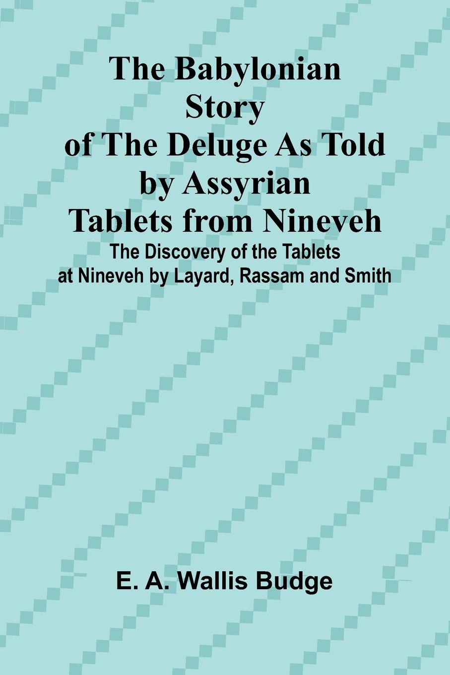Vorderes Coverbild The Babylonian Story of the Deluge as Told by Assyrian Tablets from Nineveh; The Discovery of the Tablets at Nineveh by Layard, Rassam and Smith