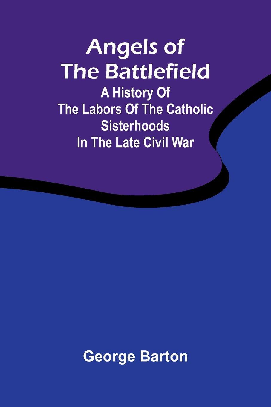 Vorderes Coverbild Angels of the Battlefield; A History of the Labors of the Catholic Sisterhoods in the Late Civil War