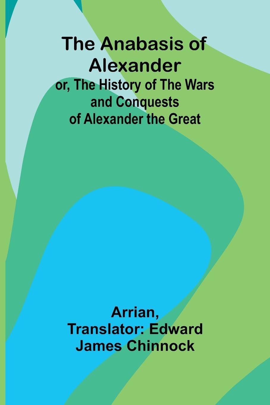 Vorderes Coverbild The Anabasis of Alexander; or, The History of the Wars and Conquests of Alexander the Great