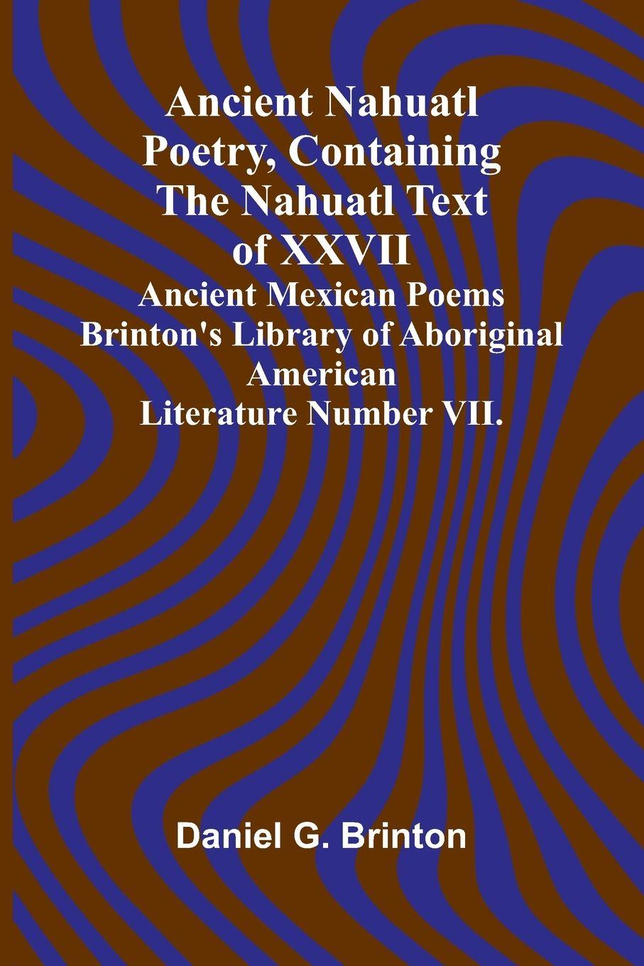 Vorderes Coverbild Ancient Nahuatl Poetry, Containing the Nahuatl Text of XXVII Ancient Mexican Poems Brinton's Library of Aboriginal American Literature Number VII.