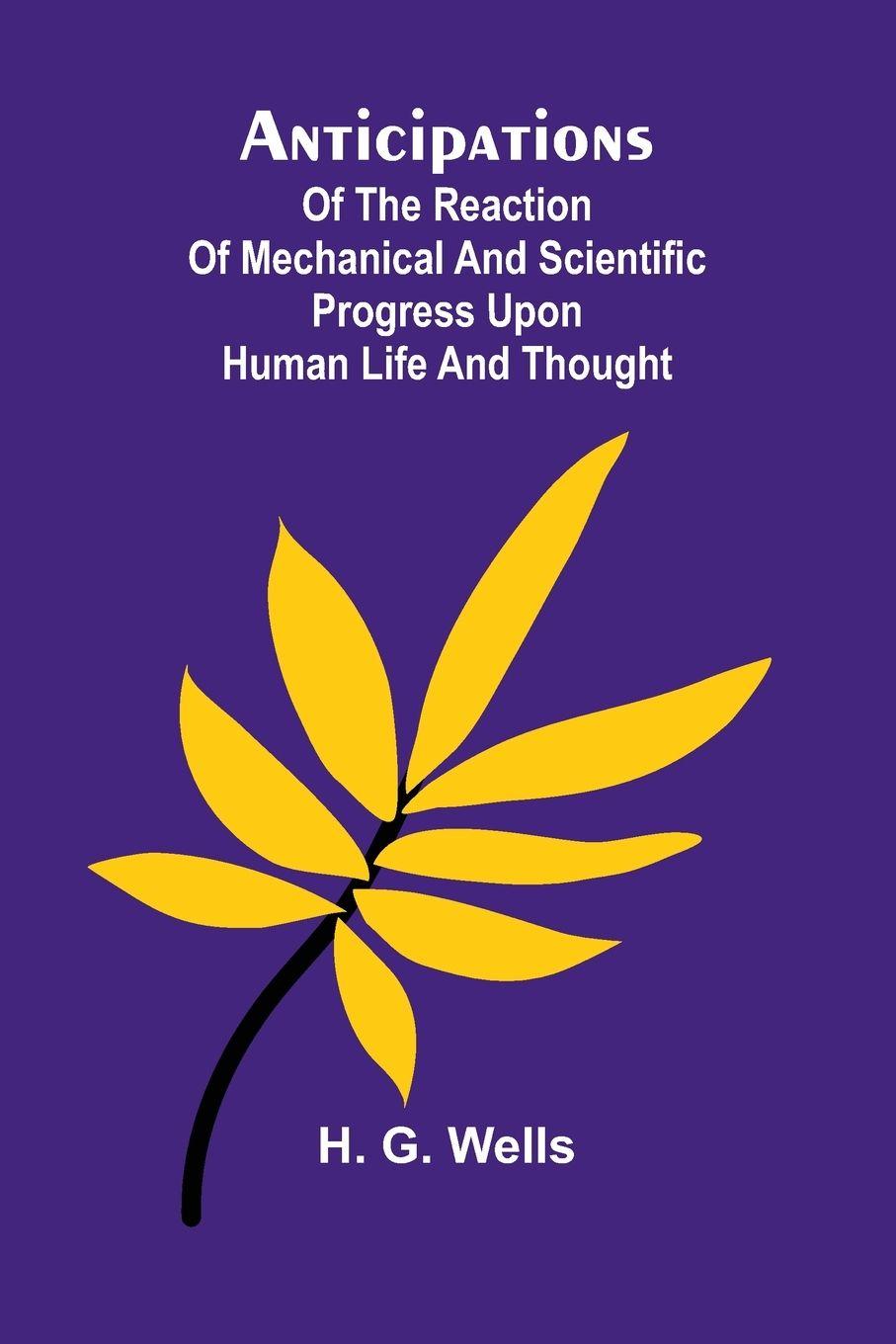 Vorderes Coverbild Anticipations; Of the Reaction of Mechanical and Scientific Progress upon Human life and Thought