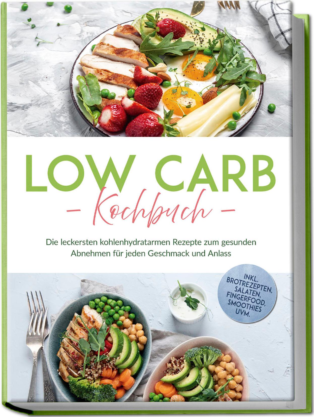 Vorderes Coverbild Low Carb Kochbuch: Die leckersten kohlenhydratarmen Rezepte zum gesunden Abnehmen für jeden Geschmack und Anlass - inkl. Brotrezepten, Salaten, Fingerfood, Smoothies uvm.