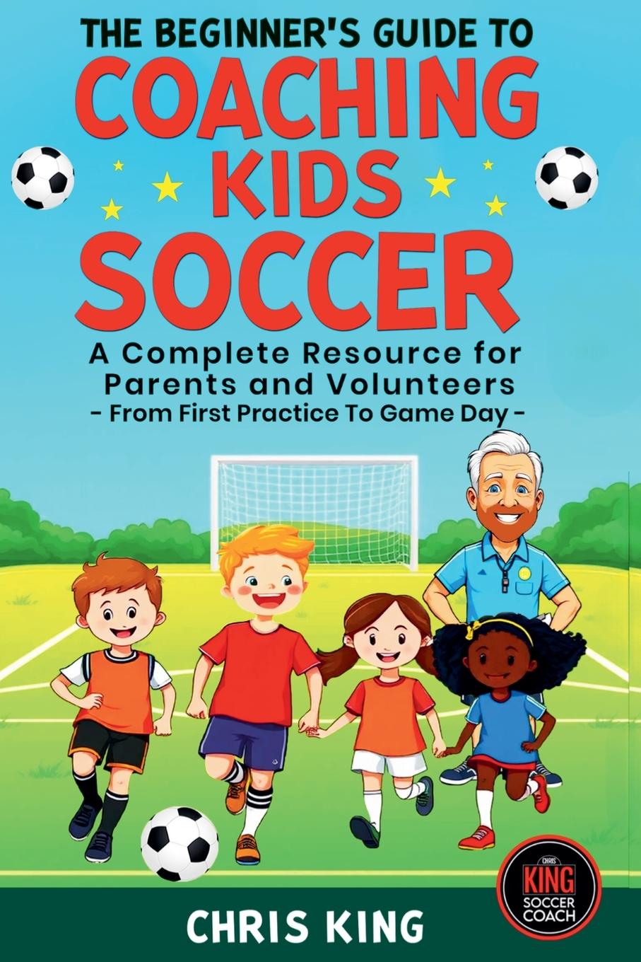 Vorderes Coverbild The Beginner's Guide To Coaching Kids Soccer (Ages 5 to 10) - A Complete Resource For Parents And Volunteers - From First Practice To Game Day