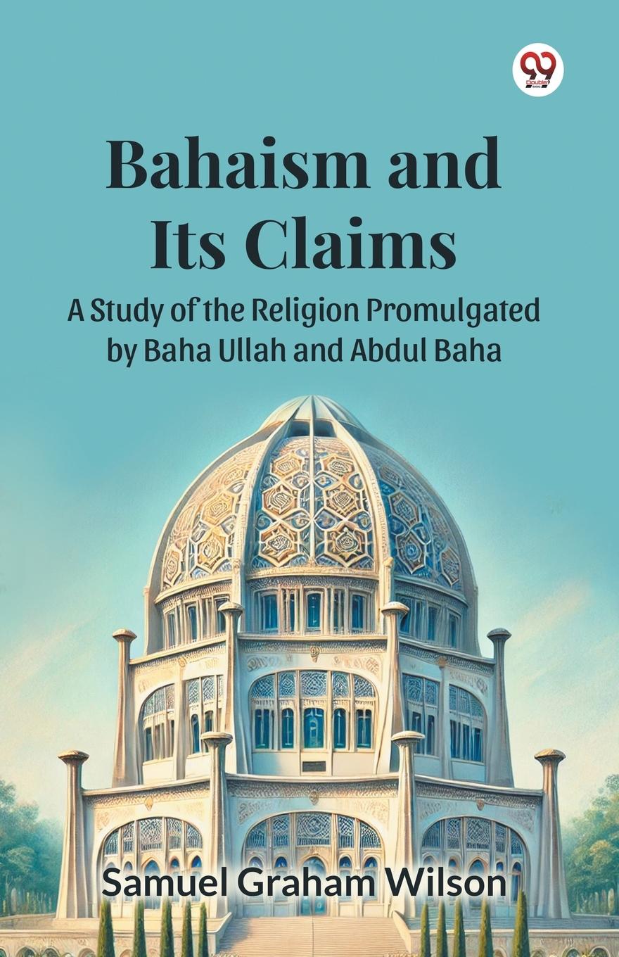 Vorderes Coverbild Bahaism and Its Claims A Study of the Religion Promulgated by Baha Ullah and Abdul Baha