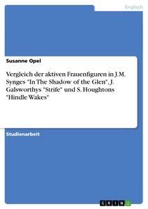 Vorderes Coverbild Vergleich der aktiven Frauenfiguren in J.M. Synges "In The Shadow of the Glen", J. Galsworthys "Strife" und S. Houghtons "Hindle Wakes"