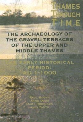 Vorderes Coverbild The Thames Through Time: The Archaeology of the Gravel Terraces of the Upper and Middle Thames