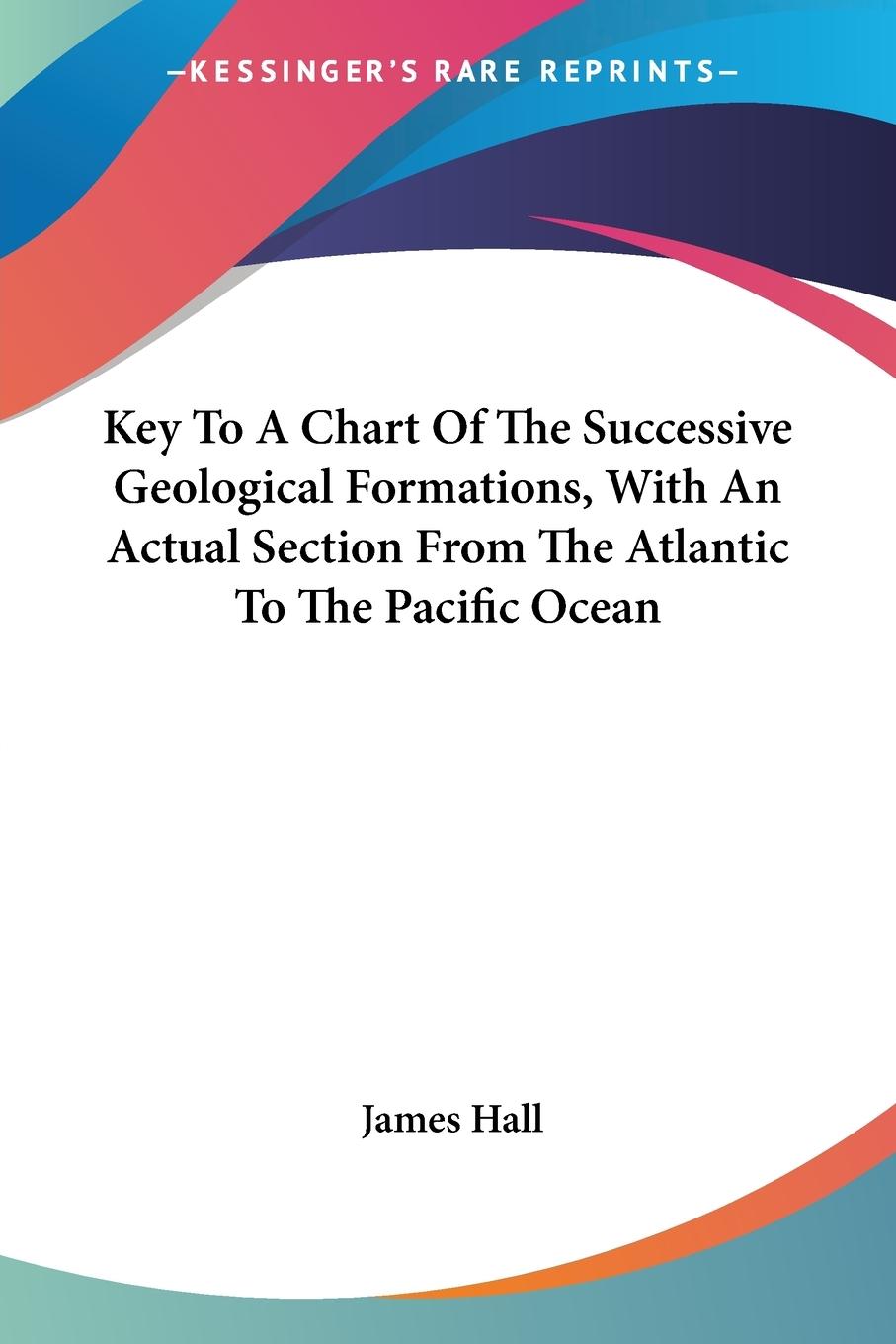 Vorderes Coverbild Key To A Chart Of The Successive Geological Formations, With An Actual Section From The Atlantic To The Pacific Ocean