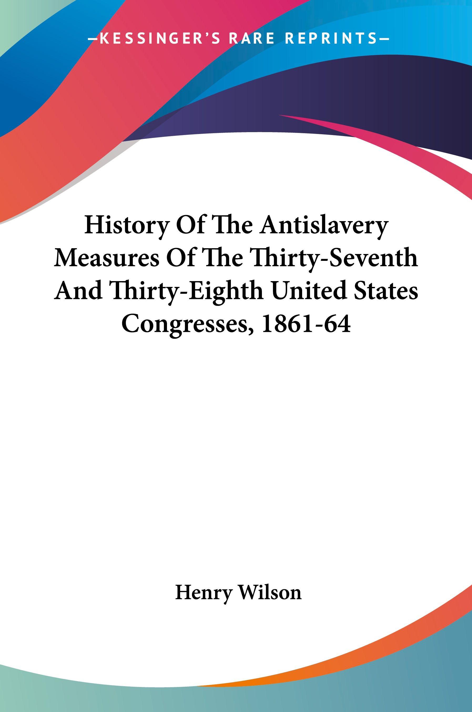 Vorderes Coverbild History Of The Antislavery Measures Of The Thirty-Seventh And Thirty-Eighth United States Congresses, 1861-64