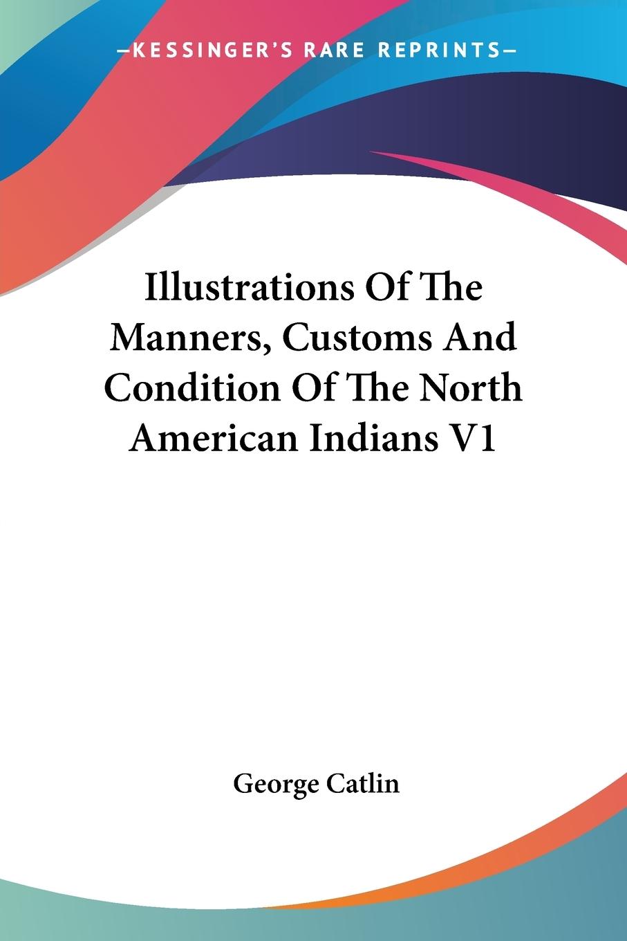 Vorderes Coverbild Illustrations Of The Manners, Customs And Condition Of The North American Indians V1