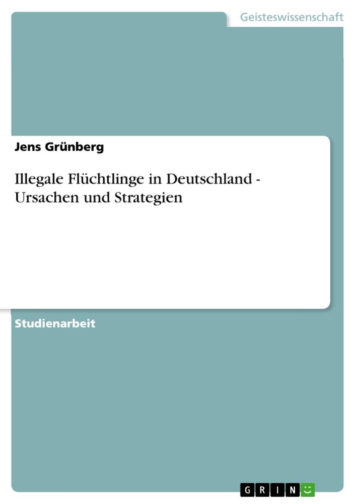 Vorderes Coverbild Illegale Flüchtlinge in Deutschland - Ursachen und Strategien