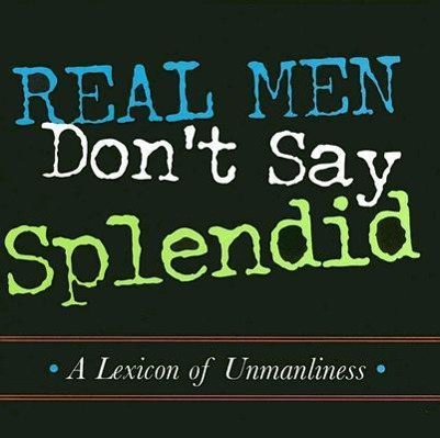 Vorderes Coverbild Real Men Don't Say Splendid: A Lexicon of Unmanliness