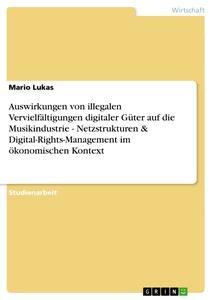 Vorderes Coverbild Auswirkungen von illegalen Vervielfältigungen digitaler Güter auf die Musikindustrie - Netzstrukturen & Digital-Rights-Management im ökonomischen Kontext