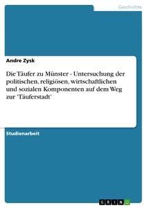 Vorderes Coverbild Die Täufer zu Münster - Untersuchung der politischen, religiösen, wirtschaftlichen und  sozialen Komponenten auf dem Weg zur 'Täuferstadt'