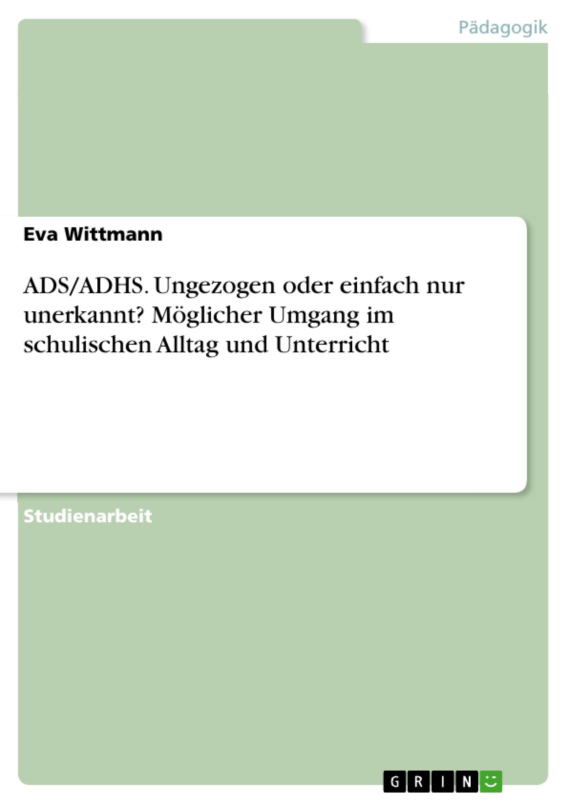 Vorderes Coverbild ADS/ADHS. Ungezogen oder einfach nur unerkannt? Möglicher Umgang im schulischen Alltag und Unterricht