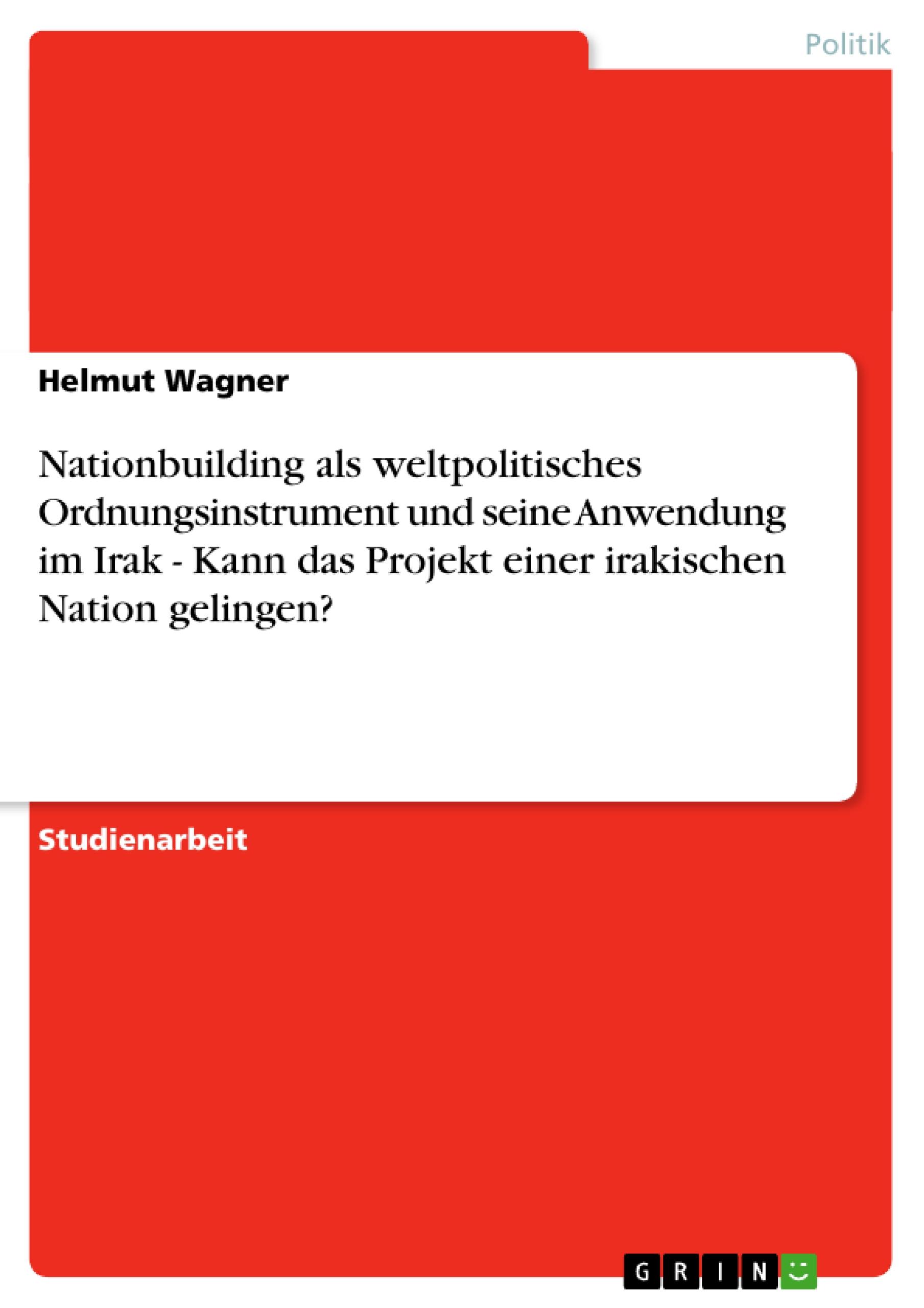 Vorderes Coverbild Nationbuilding als weltpolitisches Ordnungsinstrument und seine Anwendung im Irak - Kann das Projekt einer irakischen Nation gelingen?