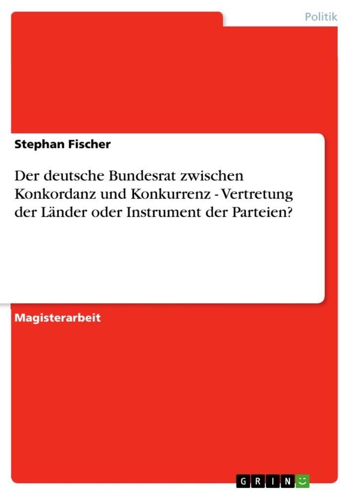 Vorderes Coverbild Der deutsche Bundesrat zwischen Konkordanz und Konkurrenz - Vertretung der Länder oder Instrument der Parteien?