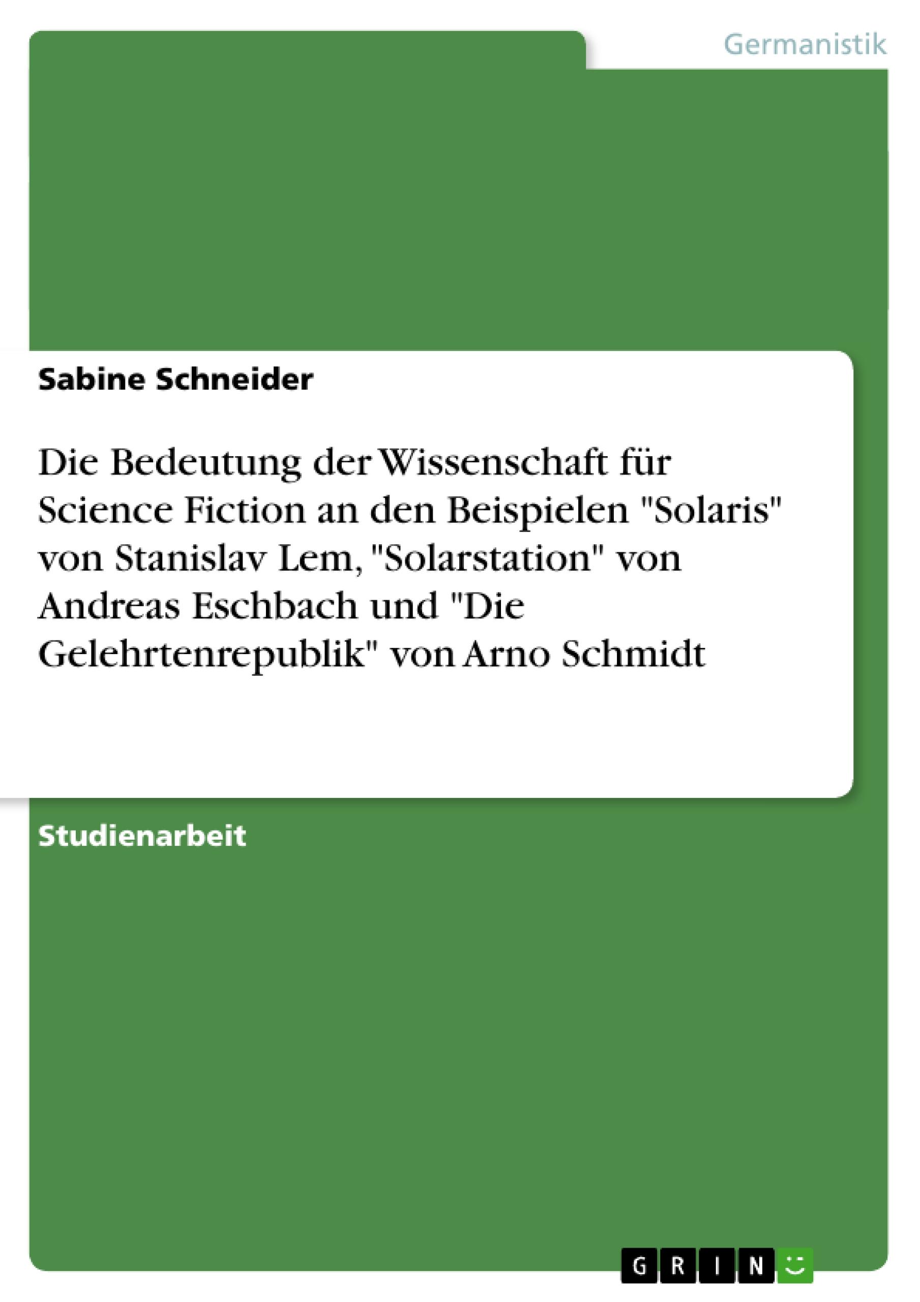 Vorderes Coverbild Die Bedeutung der Wissenschaft für Science Fiction an den Beispielen "Solaris"  von Stanislav Lem, "Solarstation" von Andreas Eschbach und "Die Gelehrtenrepublik" von Arno Schmidt
