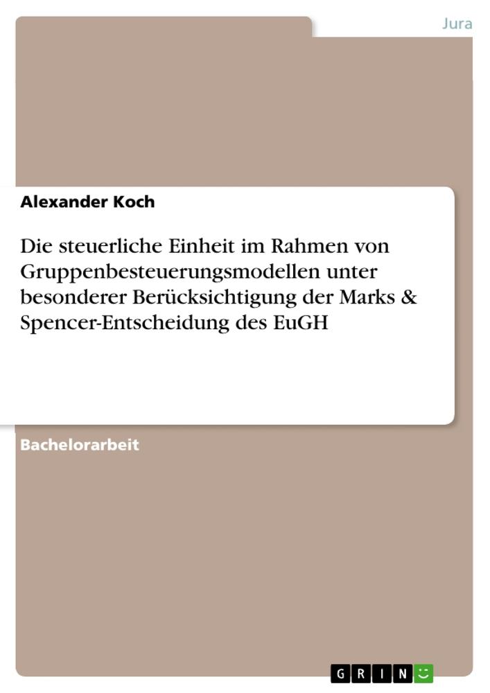 Vorderes Coverbild Die steuerliche Einheit im Rahmen von Gruppenbesteuerungsmodellen unter besonderer Berücksichtigung der Marks & Spencer-Entscheidung des EuGH