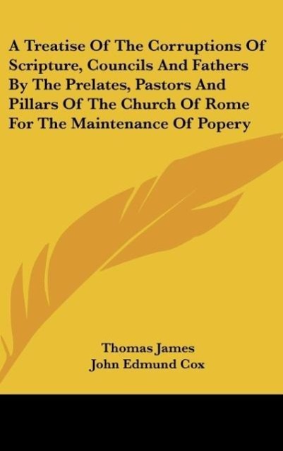 Vorderes Coverbild A Treatise Of The Corruptions Of Scripture, Councils And Fathers By The Prelates, Pastors And Pillars Of The Church Of Rome For The Maintenance Of Popery