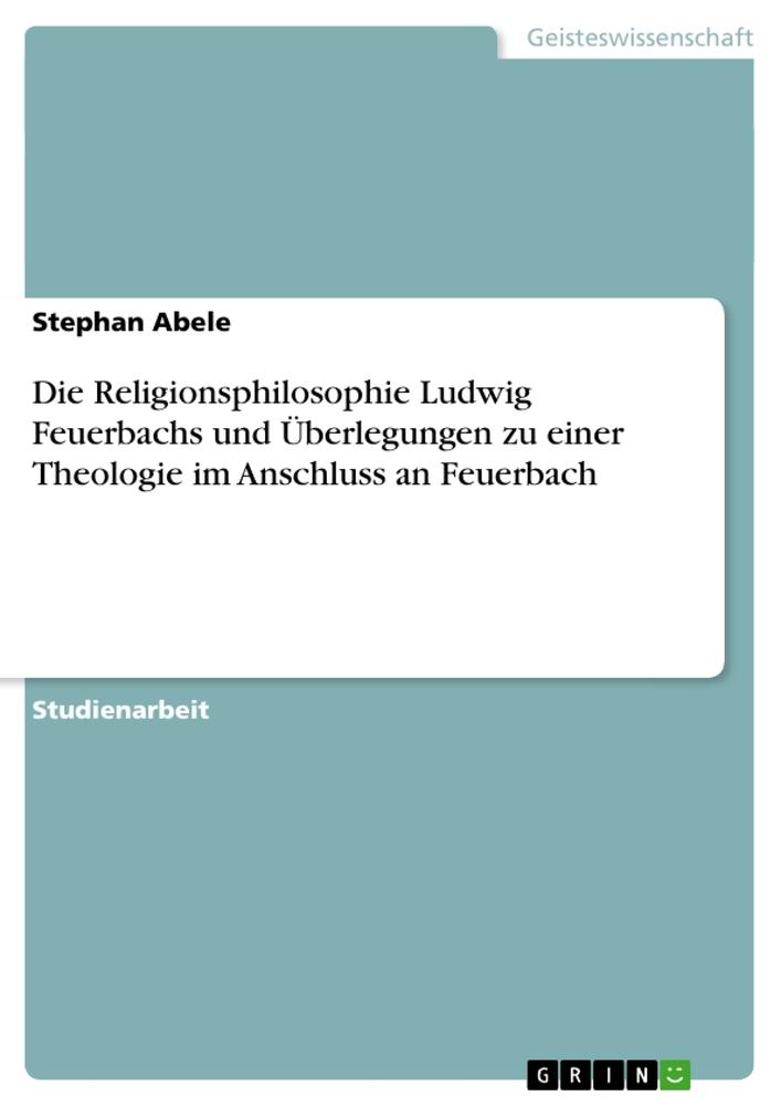 Vorderes Coverbild Die Religionsphilosophie Ludwig Feuerbachs und Überlegungen zu einer Theologie im Anschluss an Feuerbach