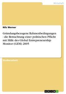 Vorderes Coverbild Gründungsbezogene Rahmenbedingungen - die Betrachtung einer politischen Pflicht mit Hilfe des Global Entrepreneurship Monitor (GEM) 2005