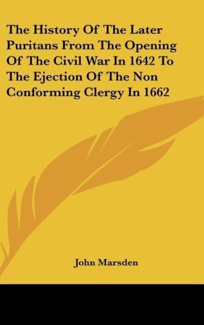 Vorderes Coverbild The History Of The Later Puritans From The Opening Of The Civil War In 1642 To The Ejection Of The Non Conforming Clergy In 1662