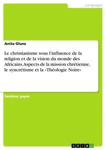 Vorderes Coverbild Le christianisme sous l'influence de la religion et de la vision du monde des Africains. Aspects de la mission chrétienne, le syncrétisme et la 'Théologie Noire'