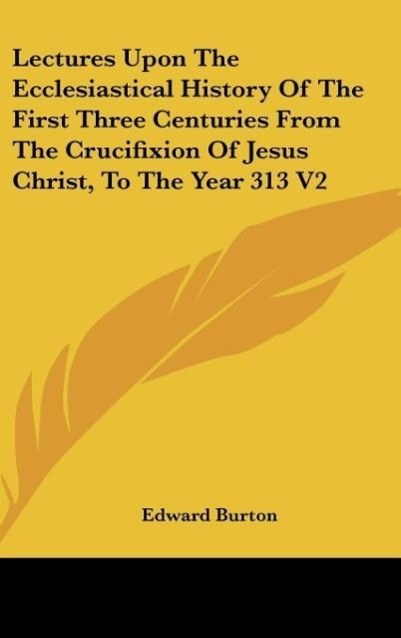 Vorderes Coverbild Lectures Upon The Ecclesiastical History Of The First Three Centuries From The Crucifixion Of Jesus Christ, To The Year 313 V2