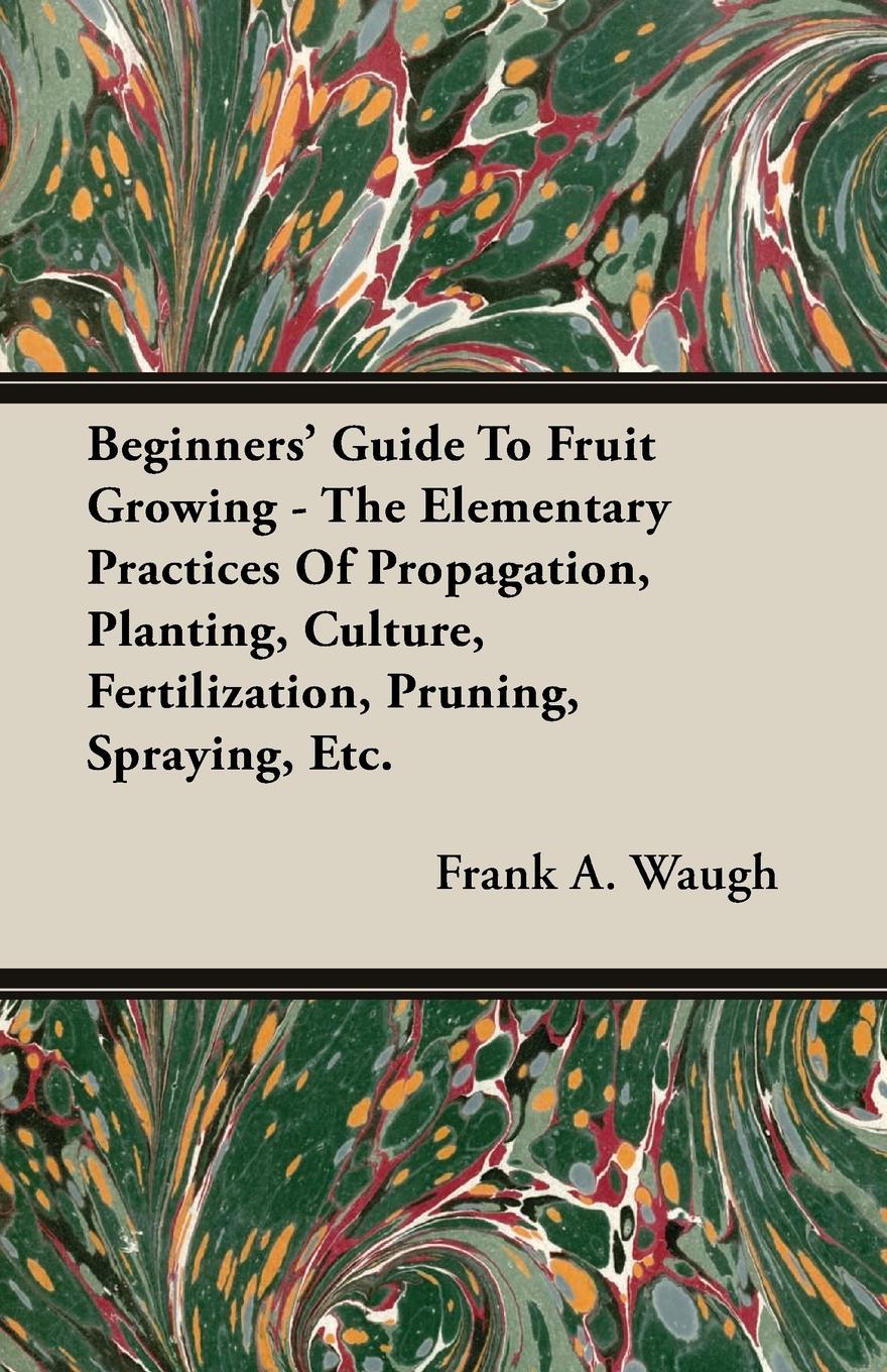 Vorderes Coverbild Beginners' Guide To Fruit Growing - The Elementary Practices Of Propagation, Planting, Culture, Fertilization, Pruning, Spraying, Etc.